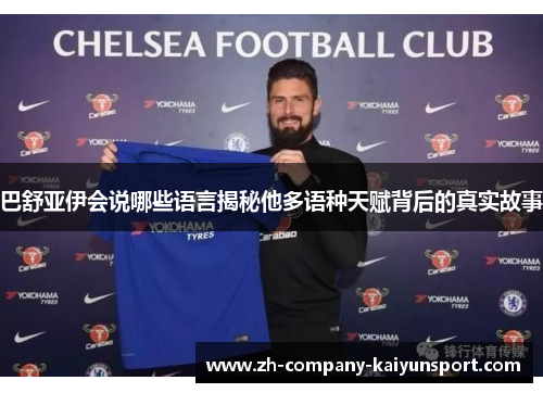 巴舒亚伊会说哪些语言揭秘他多语种天赋背后的真实故事 巴舒亚伊会说哪些语言揭秘他多语种天赋背后的真实故事