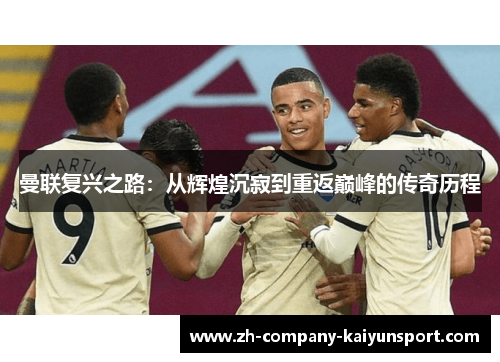 曼联复兴之路:从辉煌沉寂到重返巅峰的传奇历程 曼联复兴之路:从辉煌沉寂到重返巅峰的传奇历程