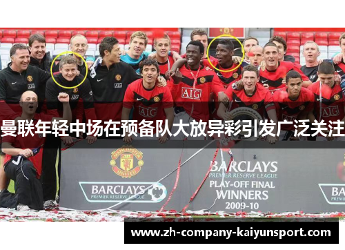 曼联年轻中场在预备队大放异彩引发广泛关注