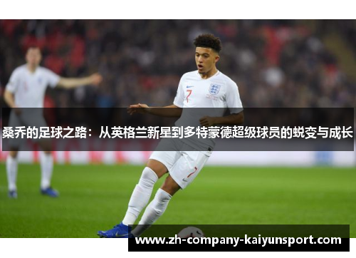 桑乔的足球之路:从英格兰新星到多特蒙德超级球员的蜕变与成长 桑乔的足球之路:从英格兰新星到多特蒙德超级球员的蜕变与成长