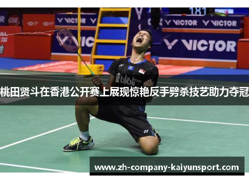 桃田贤斗在香港公开赛上展现惊艳反手劈杀技艺助力夺冠 桃田贤斗在香港公开赛上展现惊艳反手劈杀技艺助力夺冠