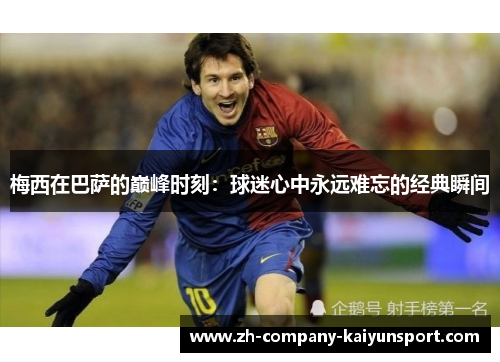 梅西在巴萨的巅峰时刻:球迷心中永远难忘的经典瞬间 梅西在巴萨的巅峰时刻:球迷心中永远难忘的经典瞬间