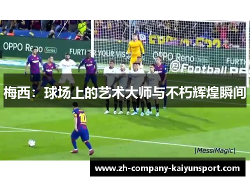 梅西:球场上的艺术大师与不朽辉煌瞬间 梅西:球场上的艺术大师与不朽辉煌瞬间
