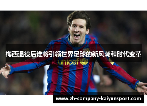 梅西退役后谁将引领世界足球的新风潮和时代变革 梅西退役后谁将引领世界足球的新风潮和时代变革