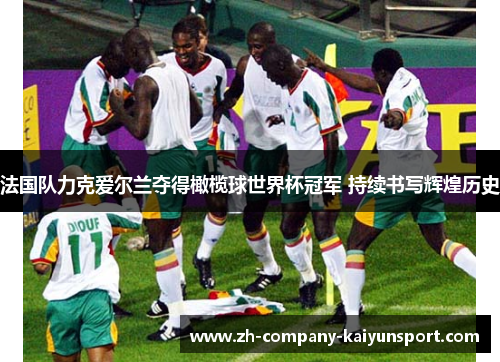 法国队力克爱尔兰夺得橄榄球世界杯冠军 持续书写辉煌历史 法国队力克爱尔兰夺得橄榄球世界杯冠军 持续书写辉煌历史