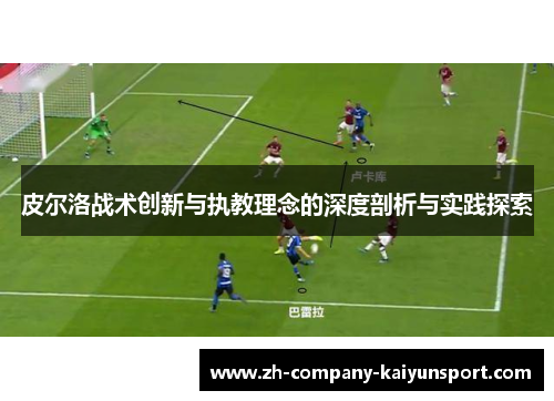 皮尔洛战术创新与执教理念的深度剖析与实践探索