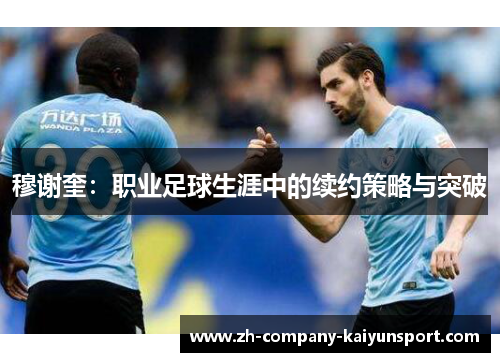 穆谢奎:职业足球生涯中的续约策略与突破 穆谢奎:职业足球生涯中的续约策略与突破