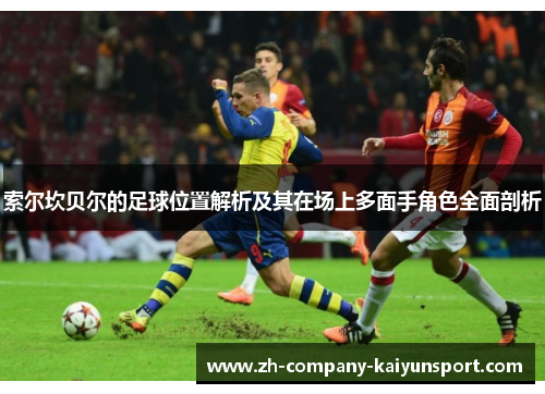 索尔坎贝尔的足球位置解析及其在场上多面手角色全面剖析 索尔坎贝尔的足球位置解析及其在场上多面手角色全面剖析