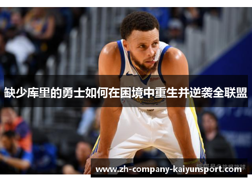 缺少库里的勇士如何在困境中重生并逆袭全联盟 缺少库里的勇士如何在困境中重生并逆袭全联盟