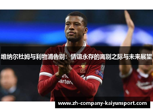 维纳尔杜姆与利物浦告别：情谊永存的离别之际与未来展望