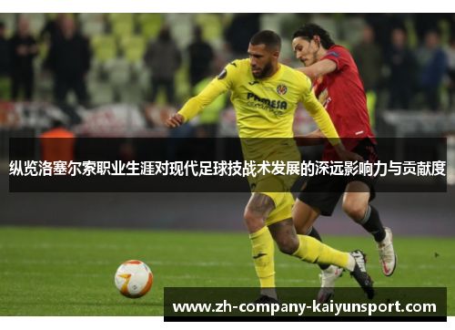 纵览洛塞尔索职业生涯对现代足球技战术发展的深远影响力与贡献度