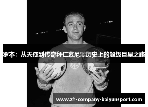 罗本:从天使到传奇拜仁慕尼黑历史上的超级巨星之路 罗本:从天使到传奇拜仁慕尼黑历史上的超级巨星之路