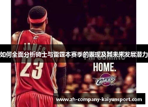如何全面分析骑士与雷霆本赛季的表现及其未来发展潜力 如何全面分析骑士与雷霆本赛季的表现及其未来发展潜力