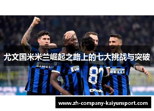 尤文国米米兰崛起之路上的七大挑战与突破