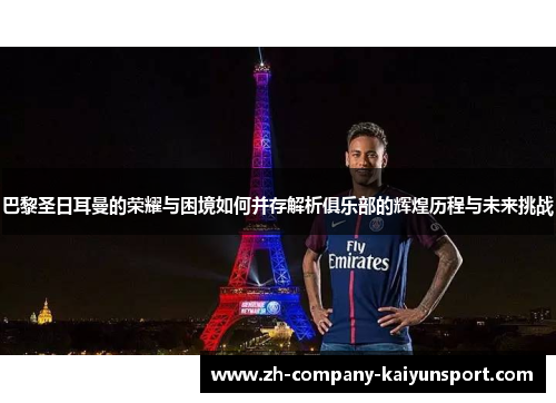 巴黎圣日耳曼的荣耀与困境如何并存解析俱乐部的辉煌历程与未来挑战