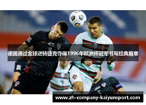 德国通过金球逆转捷克夺得1996年欧洲杯冠军书写经典篇章