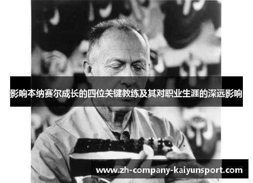 影响本纳赛尔成长的四位关键教练及其对职业生涯的深远影响