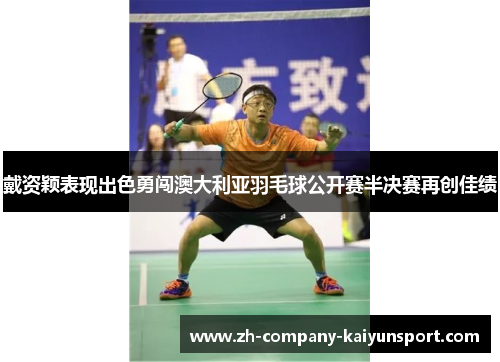 戴资颖表现出色勇闯澳大利亚羽毛球公开赛半决赛再创佳绩
