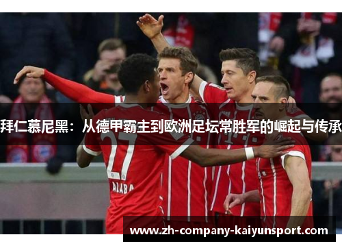 拜仁慕尼黑：从德甲霸主到欧洲足坛常胜军的崛起与传承