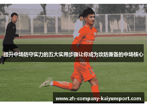 提升中场防守实力的五大实用步骤让你成为攻防兼备的中场核心