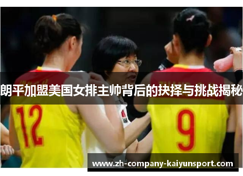 朗平加盟美国女排主帅背后的抉择与挑战揭秘