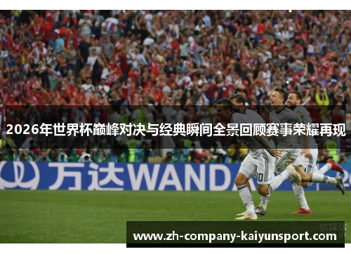 2026年世界杯巅峰对决与经典瞬间全景回顾赛事荣耀再现