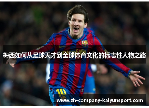 梅西如何从足球天才到全球体育文化的标志性人物之路