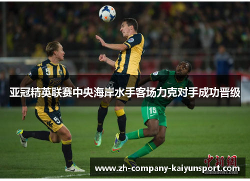 亚冠精英联赛中央海岸水手客场力克对手成功晋级