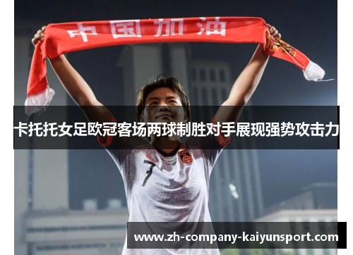 卡托托女足欧冠客场两球制胜对手展现强势攻击力
