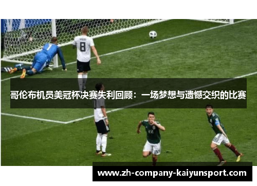 哥伦布机员美冠杯决赛失利回顾：一场梦想与遗憾交织的比赛
