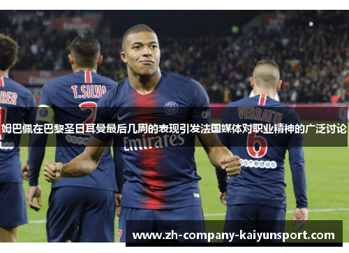 姆巴佩在巴黎圣日耳曼最后几周的表现引发法国媒体对职业精神的广泛讨论