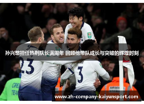 孙兴慜担任热刺队长满周年 回顾他带队成长与突破的辉煌时刻