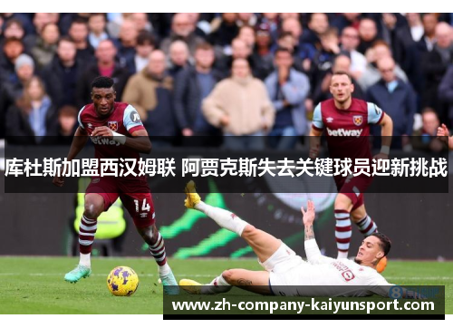 库杜斯加盟西汉姆联 阿贾克斯失去关键球员迎新挑战 库杜斯加盟西汉姆联 阿贾克斯失去关键球员迎新挑战