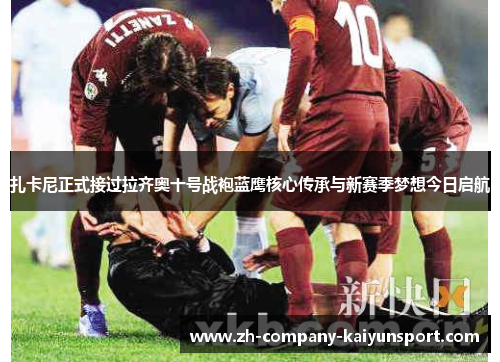 扎卡尼正式接过拉齐奥十号战袍蓝鹰核心传承与新赛季梦想今日启航