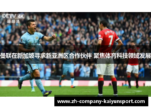 曼联在新加坡寻求新亚洲区合作伙伴 聚焦体育科技领域发展