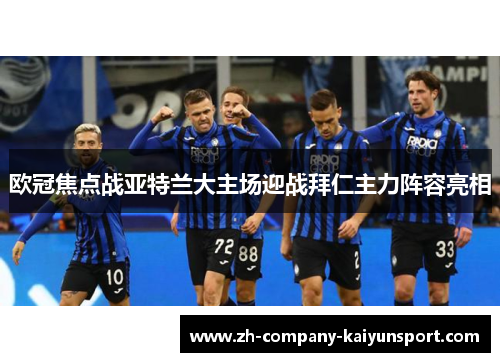 欧冠焦点战亚特兰大主场迎战拜仁主力阵容亮相