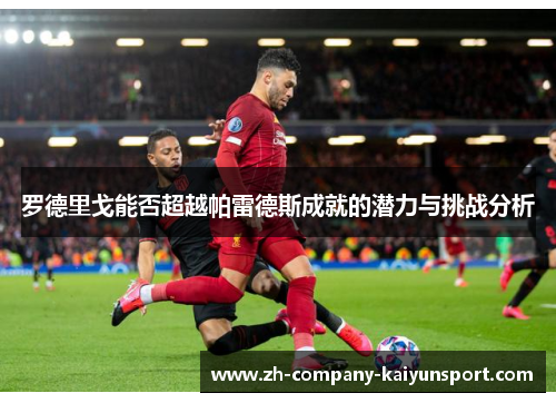 罗德里戈能否超越帕雷德斯成就的潜力与挑战分析
