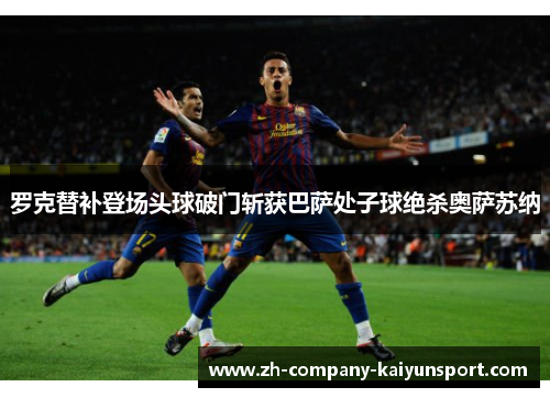 罗克替补登场头球破门斩获巴萨处子球绝杀奥萨苏纳
