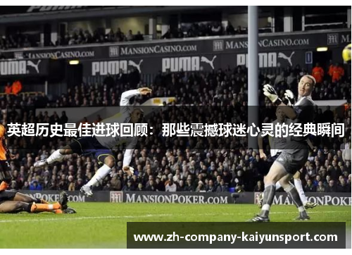 英超历史最佳进球回顾:那些震撼球迷心灵的经典瞬间 英超历史最佳进球回顾:那些震撼球迷心灵的经典瞬间