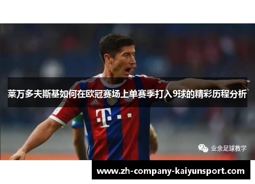 莱万多夫斯基如何在欧冠赛场上单赛季打入9球的精彩历程分析 莱万多夫斯基如何在欧冠赛场上单赛季打入9球的精彩历程分析