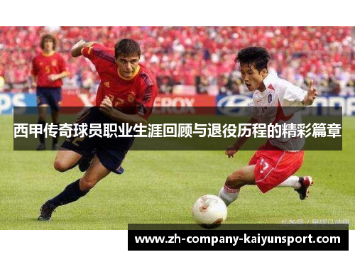 西甲传奇球员职业生涯回顾与退役历程的精彩篇章 西甲传奇球员职业生涯回顾与退役历程的精彩篇章