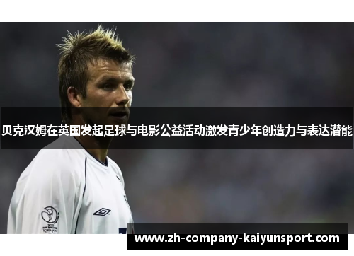 贝克汉姆在英国发起足球与电影公益活动激发青少年创造力与表达潜能 贝克汉姆在英国发起足球与电影公益活动激发青少年创造力与表达潜能