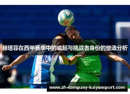 赫塔菲在西甲赛季中的崛起与挑战者身份的塑造分析