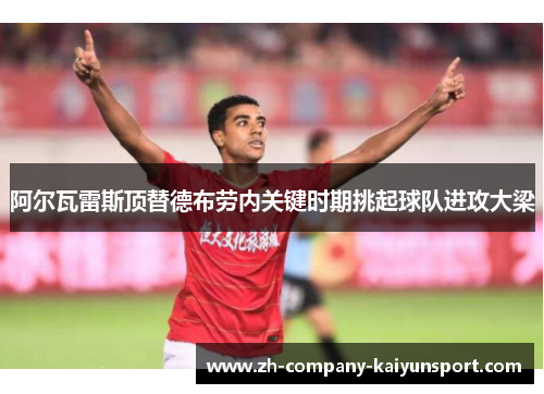 阿尔瓦雷斯顶替德布劳内关键时期挑起球队进攻大梁