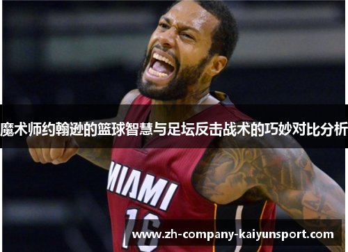 魔术师约翰逊的篮球智慧与足坛反击战术的巧妙对比分析 魔术师约翰逊的篮球智慧与足坛反击战术的巧妙对比分析